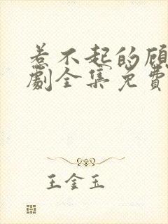 惹不起的顾主短剧全集免费播放