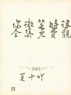 你微笑时很美 全集免费观看