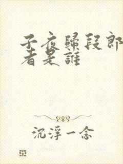 子夜归段郎扮演者是谁