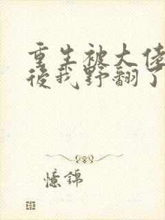 重生被大佬团宠后我野翻了免费阅读