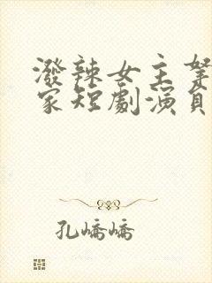 泼辣女主拿捏全家短剧演员表