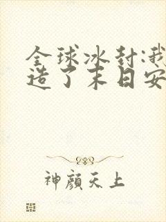 全球冰封:我打造了末日安全城堡全文小说