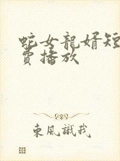 蛇女龙婿短剧免费播放