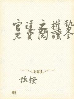 官道之权势滔天免费阅读全文下载小说