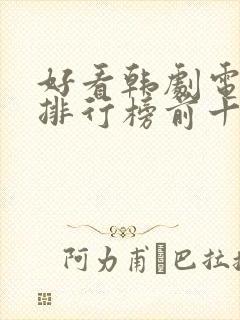 好看韩剧电视剧排行榜前十名