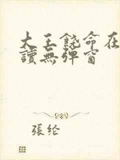 大王饶命在线阅读无弹窗