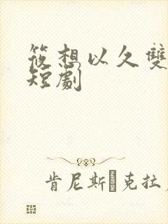 筱想以久双女主短剧