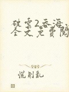 破云2吞海小说全文免费阅读全文