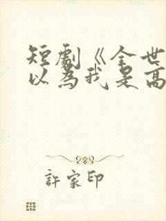 短剧《全世界都以为我是高手》免费