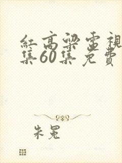 红高粱电视剧全集60集免费播放看完整的