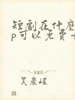 短剧在什么app可以免费看