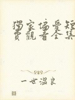 独家偏爱短剧免费观看全集高清