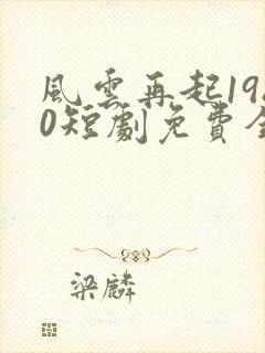 风云再起1980短剧免费全集