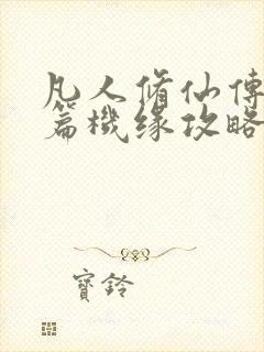 凡人修仙传人界篇机缘攻略