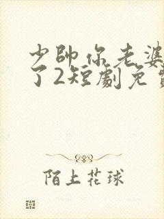 少帅你老婆又跑了2短剧免费观看全集