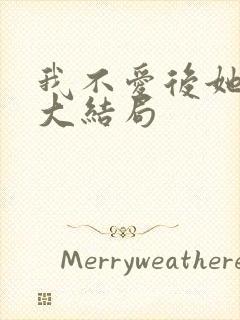 我不爱后她慌了大结局