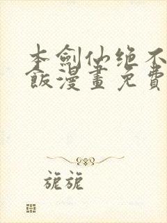 本剑仙绝不吃软饭漫画免费阅读漫画