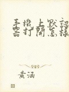 手机上默认浏览器打开怎样修改