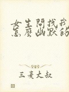 女生问找我干嘛怎么幽默的回复