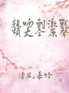 亲吻刺激战场视频大全原声