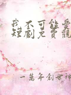 我不可能爱上你短剧免费观看