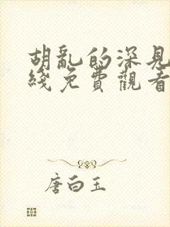 胡乱的深见君在线免费观看完整版