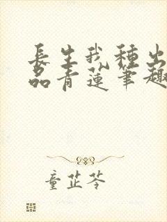 长生我种出了九品青莲笔趣阁