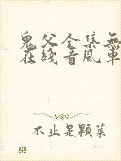 鬼父全集无删减在线看风车