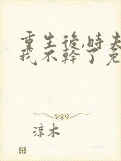 重生后,时夫人我不干了免费阅读最新