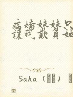 病娇妹妹只想我让我欺负她免费阅读