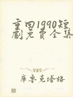 重回1990短剧免费全集播放