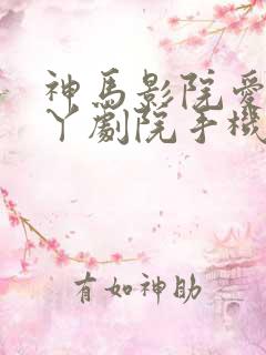 神马影院爱丫爱丫剧院手机在线观看