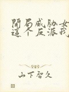 开局威胁女主,这个反派我当定了未删减版