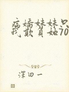 病娇妹妹只想让我欺负她70话免费阅读