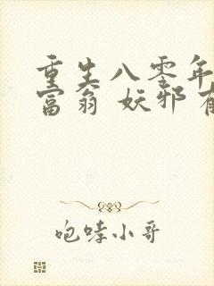 重生八零年代做富翁 妖邪有泪下载