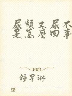 尿频又尿不出来是怎么回事