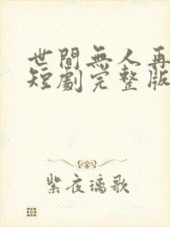 世间无人再似我短剧完整版