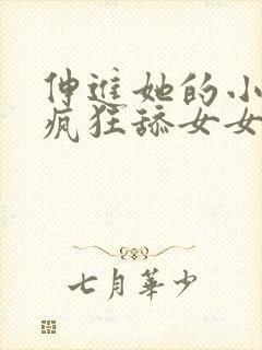 伸进她的小内裤疯狂舔女女