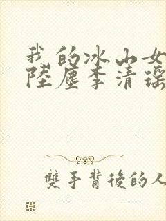 我的冰山女总裁陆尘李清瑶免费