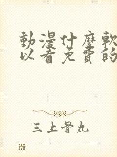 动漫什么软件可以看免费的