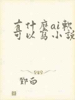 有什么ai软件可以写小说