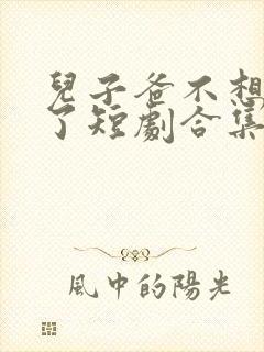 儿子爸不想努力了短剧合集