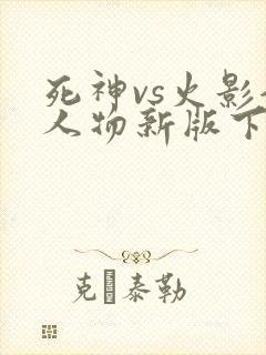 死神vs火影全人物新版下载