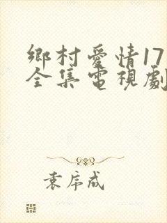 乡村爱情17部全集电视剧免费观看