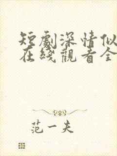 短剧深情似草芥在线观看全集