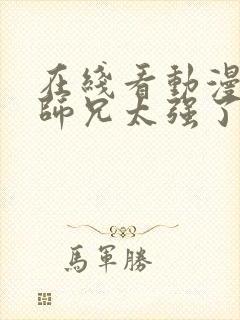 在线看动漫我的师兄太强了全集