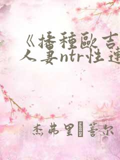 《播种欧吉桑与人妻ntr性连结