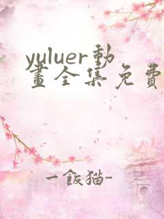 yuluer动画全集免费观看