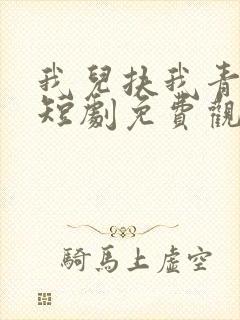 我儿扶我青云志短剧免费观看全集在线