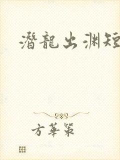 潜龙出渊短剧版